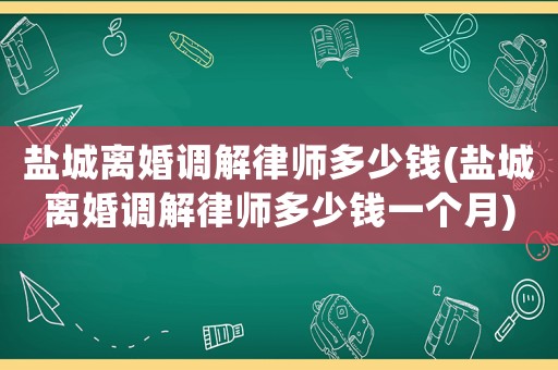 鹽城離婚調解律師多少錢(鹽城離婚調解律師多少錢一個月)
