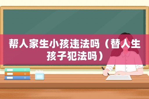 幫人家生小孩違法嗎（替人生孩子犯法嗎）
