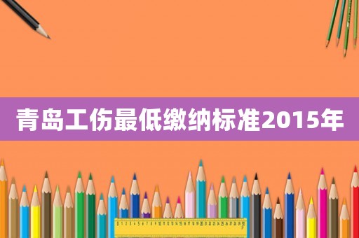 青島工傷最低繳納標(biāo)準(zhǔn)2015年