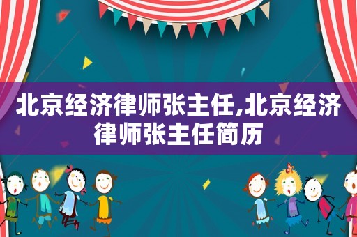 北京經(jīng)濟(jì)律師張主任,北京經(jīng)濟(jì)律師張主任簡歷