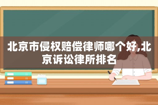 北京市侵權賠償律師哪個好,北京訴訟律所排名