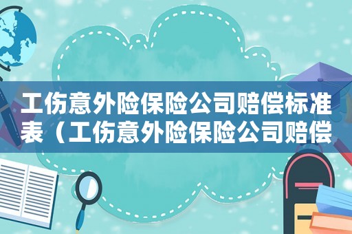 工傷意外險保險公司賠償標準表（工傷意外險保險公司賠償標準）