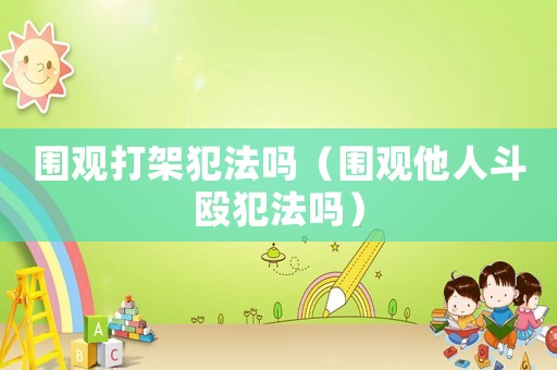 圍觀打架犯法嗎（圍觀他人斗毆犯法嗎）
