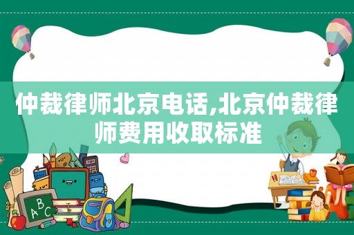 仲裁律師北京電話,北京仲裁律師費用收取標準