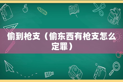 偷到槍支（偷東西有槍支怎么定罪）