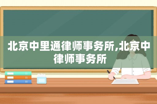 北京中里通律師事務(wù)所,北京中 律師事務(wù)所