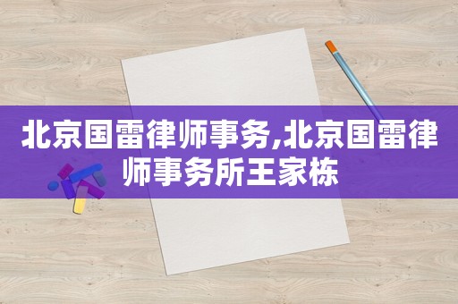 北京國(guó)雷律師事務(wù),北京國(guó)雷律師事務(wù)所王家棟