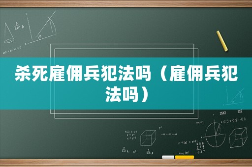 殺死雇傭兵犯法嗎（雇傭兵犯法嗎）
