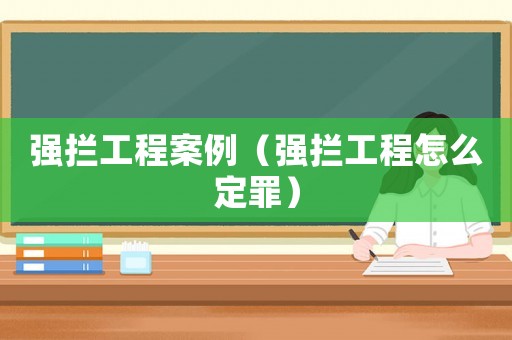 強攔工程案例（強攔工程怎么定罪）