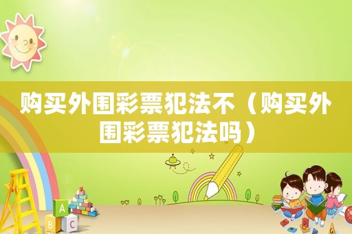 購買外圍彩票犯法不（購買外圍彩票犯法嗎）