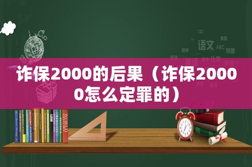 詐保2000的后果（詐保20000怎么定罪的）