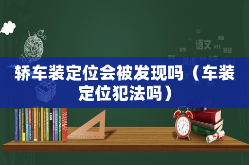 轎車裝定位會被發現嗎（車裝定位犯法嗎）