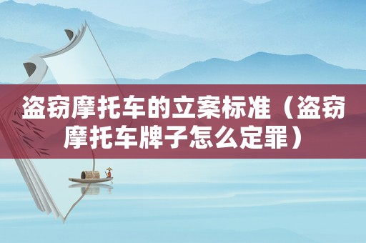 盜竊摩托車的立案標準（盜竊摩托車牌子怎么定罪）