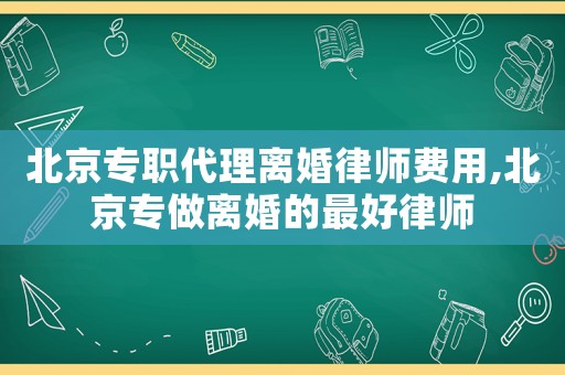 北京專職代理離婚律師費(fèi)用,北京專做離婚的最好律師