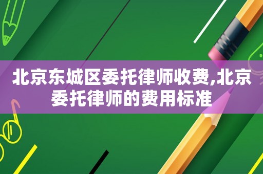 北京東城區委托律師收費,北京委托律師的費用標準