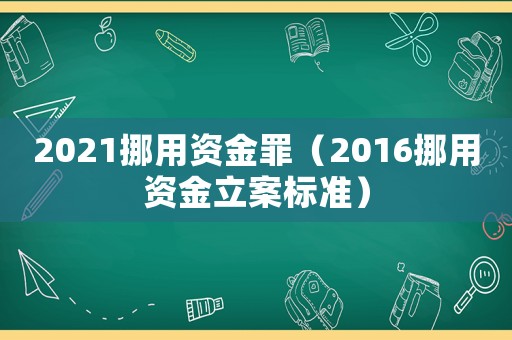 2021挪用資金罪（2016挪用資金立案標準）