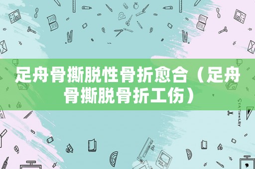 足舟骨撕脫性骨折愈合（足舟骨撕脫骨折工傷）