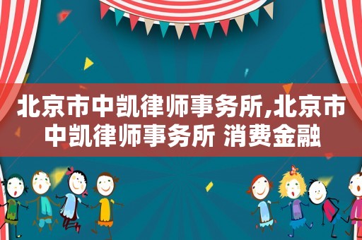 北京市中凱律師事務所,北京市中凱律師事務所 消費金融