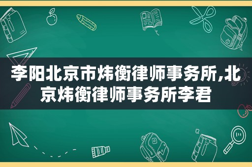 李陽北京市煒衡律師事務所,北京煒衡律師事務所李君