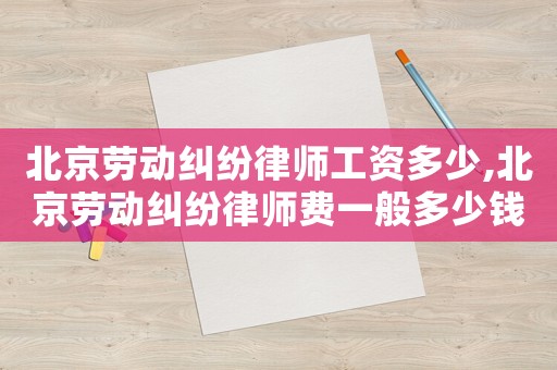 北京勞動(dòng)糾紛律師工資多少,北京勞動(dòng)糾紛律師費(fèi)一般多少錢