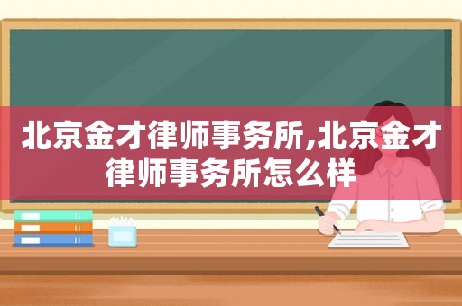 北京金才律師事務所,北京金才律師事務所怎么樣