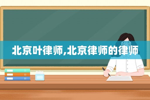 北京葉律師,北京律師的律師