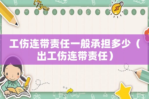 工傷連帶責任一般承擔多少（出工傷連帶責任）