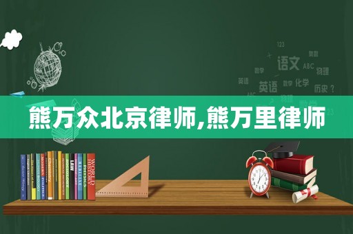 熊萬眾北京律師,熊萬里律師
