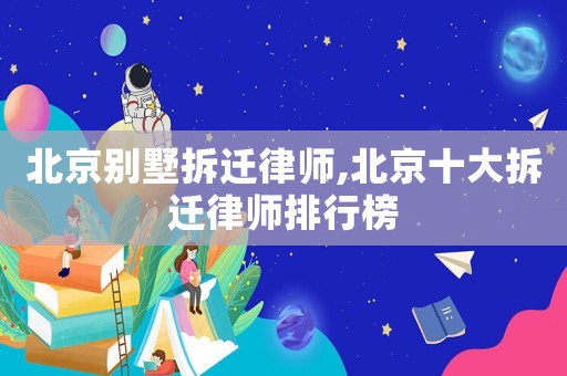 北京別墅拆遷律師,北京十大拆遷律師排行榜