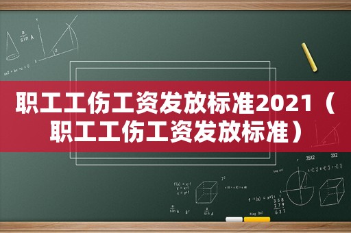 職工工傷工資發(fā)放標準2021（職工工傷工資發(fā)放標準）