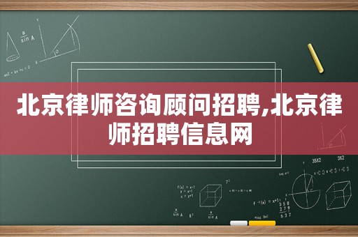 北京律師咨詢顧問招聘,北京律師招聘信息網