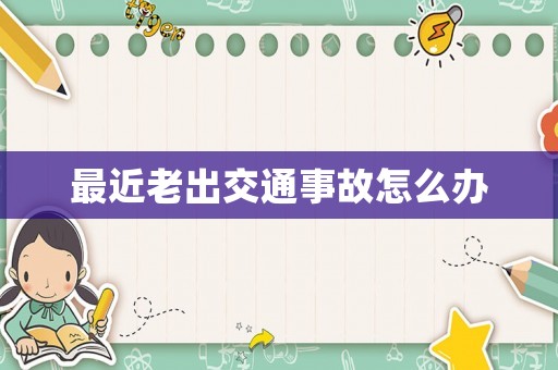 最近老出交通事故怎么辦