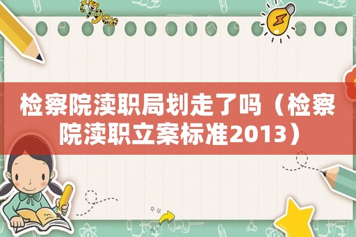 檢察院瀆職局劃走了嗎（檢察院瀆職立案標準2013）