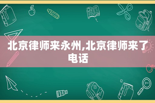 北京律師來永州,北京律師來了電話