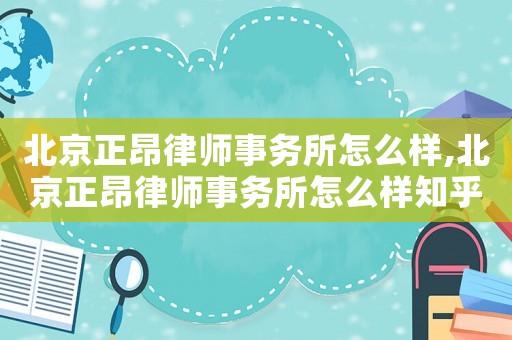 北京正昂律師事務所怎么樣,北京正昂律師事務所怎么樣知乎