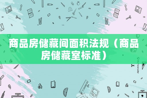 商品房儲藏間面積法規（商品房儲藏室標準）