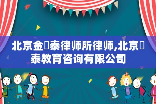 北京金珺泰律師所律師,北京珺泰教育咨詢有限公司