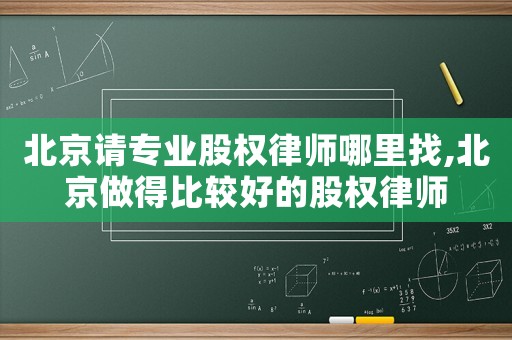 北京請專業股權律師哪里找,北京做得比較好的股權律師
