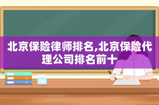 北京保險律師排名,北京保險代理公司排名前十
