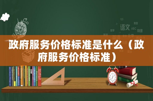 政府服務價格標準是什么（政府服務價格標準）