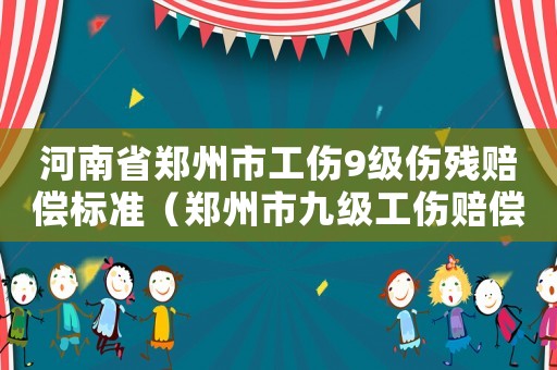 河南省鄭州市工傷9級傷殘賠償標準（鄭州市九級工傷賠償）