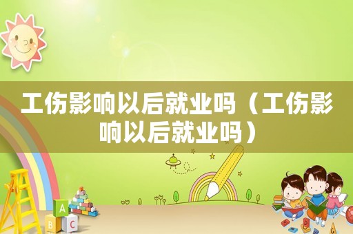 工傷影響以后就業(yè)嗎（工傷影響以后就業(yè)嗎）