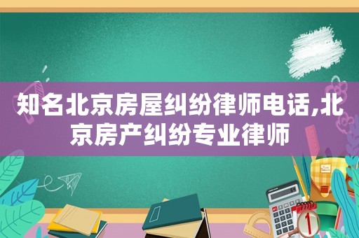 知名北京房屋糾紛律師電話,北京房產糾紛專業律師