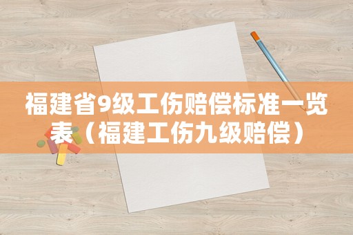 福建省9級工傷賠償標準一覽表（福建工傷九級賠償）