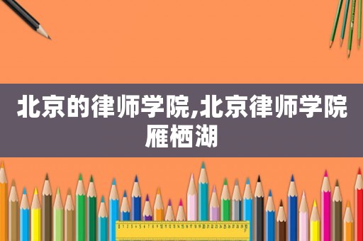 北京的律師學院,北京律師學院雁棲湖