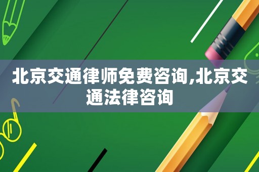 北京交通律師免費咨詢,北京交通法律咨詢