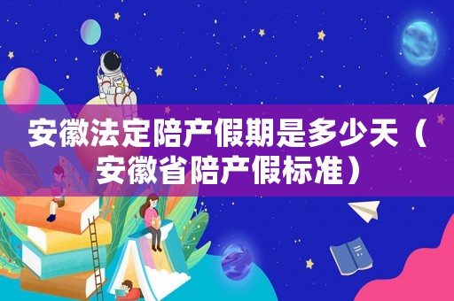 安徽法定陪產假期是多少天（安徽省陪產假標準）