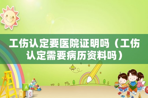 工傷認定要醫院證明嗎（工傷認定需要病歷資料嗎）