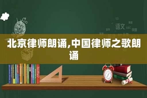 北京律師朗誦,中國律師之歌朗誦
