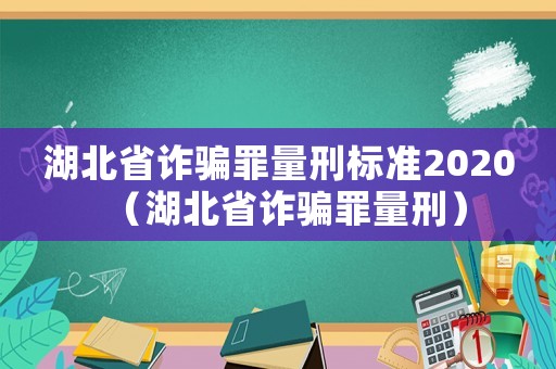 湖北省詐騙罪量刑標(biāo)準(zhǔn)2020（湖北省詐騙罪量刑）